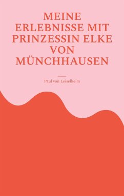 Meine Erlebnisse mit Prinzessin Elke von Münchhausen - von Leiselheim, Paul