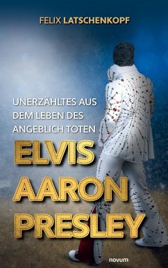 Unerzähltes aus dem Leben des angeblich toten Elvis Aaron Presley - Latschenkopf, Felix