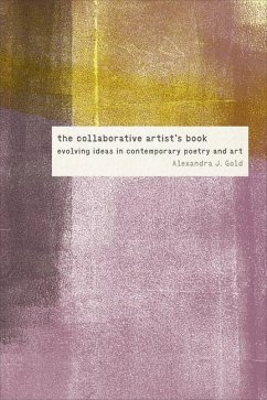 The Collaborative Artist's Book: Evolving Ideas in Contemporary Poetry and Art - Gold, Alexandra J.
