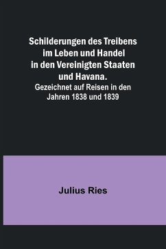 Schilderungen des Treibens im Leben und Handel in den Vereinigten Staaten und Havana.; Gezeichnet auf Reisen in den Jahren 1838 und 1839 - Ries, Julius