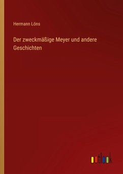 Der zweckmäßige Meyer und andere Geschichten - Löns, Hermann