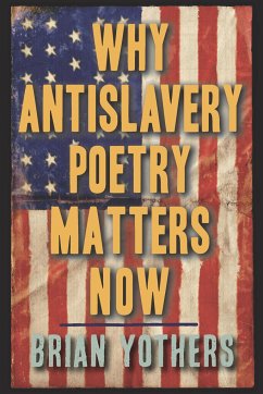 Why Antislavery Poetry Matters Now - Yothers, Brian