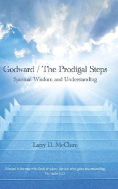 Godward / The Prodigal Steps: Spiritual Wisdom and Understanding Blessed is the one who finds wisdom, and the one who gets understanding Proverbs 3: - McClure, Larry D.