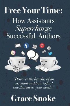 Free Your Time: How Assistants Supercharge Successful Authors - Snoke, Grace