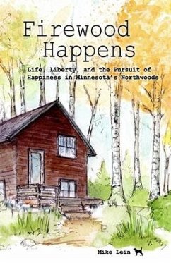 Firewood Happens: Life, Liberty, and the Pursuit of Happiness in Minnesota's Northwoods - Lein, Mike