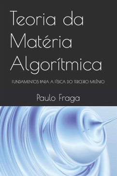 Teoria da Matéria Algorítmica: Fundamentos Para a Física Do Terceiro Milênio - Fraga, Paulo