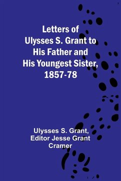 Letters of Ulysses S. Grant to His Father and His Youngest Sister, 1857-78 - Ulysses S. Grant