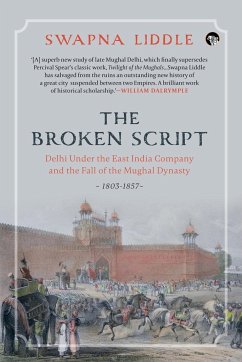 THE BROKEN SCRIPT DELHI UNDER THE EAST INDIA COMPANY AND THE FALL OF THE MUGHAL DYNASTY, 1803-1857 - Liddle, Swapna