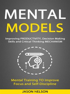 Mental Models: Improving Productivity, Decision Making Skills and Critical Thinking Mechanism (Mental Training to Improve Focus and Self-discipline) (eBook, ePUB) - Nelson, Jason