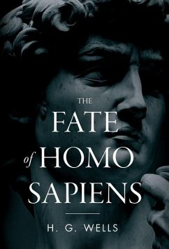 The Fate of Homo Sapiens: An Unemotional Statement of the Things That Are Happening to Him Now, and of the Immediate Possibilities Confronting H - Wells, H. G.