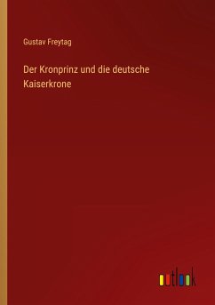 Der Kronprinz und die deutsche Kaiserkrone - Freytag, Gustav