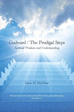 Godward / The Prodigal Steps: Spiritual Wisdom and Understanding Blessed is the one who finds wisdom, and the one who gets understanding Proverbs 3: - McClure, Larry D.