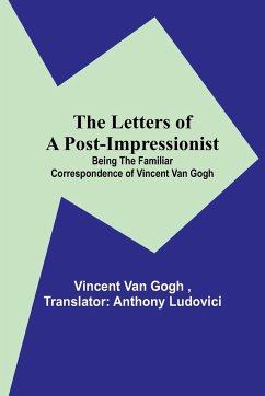 The Letters of a Post-Impressionist; Being the Familiar Correspondence of Vincent Van Gogh - Gogh, Vincent Van