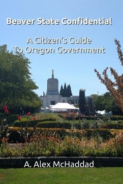 Beaver State Confidential: A Citizen's Guide to Oregon State Government - McHaddad, Alex