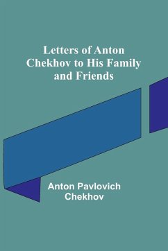 Letters of Anton Chekhov to His Family and Friends - Pavlovich Chekhov, Anton