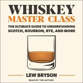 Whiskey Master Class: The Ultimate Guide to Understanding Scotch, Bourbon, Rye, and More