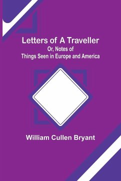 Letters of a Traveller; Or, Notes of Things Seen in Europe and America - Cullen Bryant, William