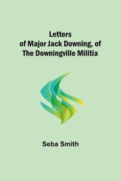 Letters of Major Jack Downing, of the Downingville Militia - Smith, Seba