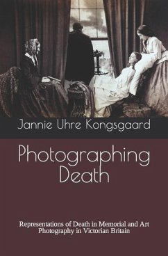 Photographing Death: Representations of Death in Memorial and Art Photography in Victorian Britain - Kongsgaard, Jannie Uhre