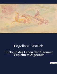 Blicke in das Leben der Zigeuner Von einem Zigeuner - Wittich, Engelbert