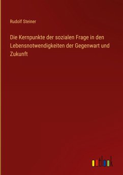 Die Kernpunkte der sozialen Frage in den Lebensnotwendigkeiten der Gegenwart und Zukunft - Steiner, Rudolf