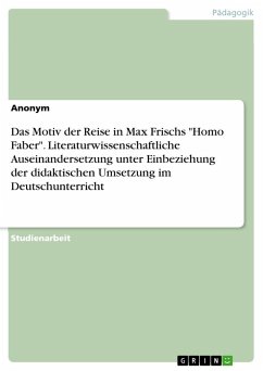 Das Motiv der Reise in Max Frischs &quote;Homo Faber&quote;. Literaturwissenschaftliche Auseinandersetzung unter Einbeziehung der didaktischen Umsetzung im Deutschunterricht
