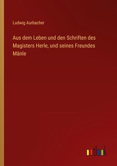 Aus dem Leben und den Schriften des Magisters Herle, und seines Freundes Mänle - Aurbacher, Ludwig