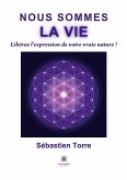 Nous sommes la vie: Libérez l'expression de votre vraie nature !