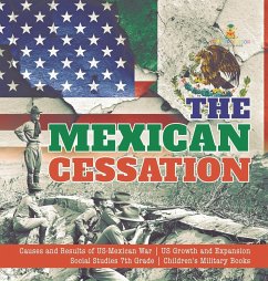 The Mexican Cessation   Causes and Results of US-Mexican War   US Growth and Expansion   Social Studies 7th Grade   Children's Military Books - Baby