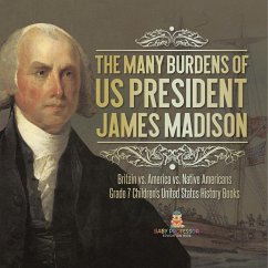 The Many Burdens of US President James Madison   Britain vs. America vs. Native Americans   Grade 7 Children's United States History Books - Baby