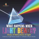 What Happens When Light Bends? Study of Refractions of Light   Science of Light Book Grade 5   Children's Physics Books