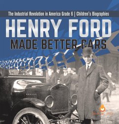 Henry Ford Made Better Cars The Industrial Revolution in America Grade 6 Children's Biographies - Dissected Lives