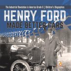 Henry Ford Made Better Cars   The Industrial Revolution in America Grade 6   Children's Biographies