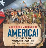A Glorious Morning for America!   The Start of the American Revolution   Grade 7 Children's American History