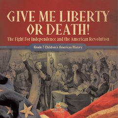 Give Me Liberty or Death!   The Fight for Independence and the American Revolution   Grade 7 Children's American History - Baby