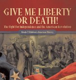 Give Me Liberty or Death!   The Fight for Independence and the American Revolution   Grade 7 Children's American History