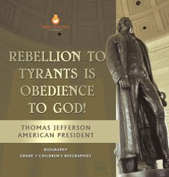Rebellion To Tyrants Is Obedience To God!   Thomas Jefferson American President - Biography   Grade 7 Children's Biographies - Dissected Lives