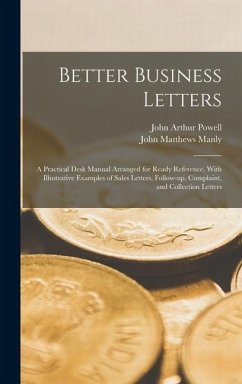 Better Business Letters; a Practical Desk Manual Arranged for Ready Reference, With Illustrative Examples of Sales Letters, Follow-up, Complaint, and Collection Letters - Manly, John Matthews; Powell, John Arthur