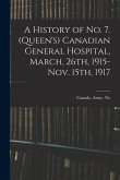 A History of No. 7. (Queen's) Canadian General Hospital, March, 26th, 1915-Nov. 15th, 1917