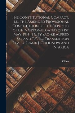 The Constitutional Compact, i.e., the Amended Provisional Constitution of the Republic of China Promulgated on 1st May, 1914 [tr. by Sao-ke Alfred Sze