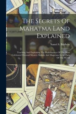 The Secrets Of Mahatma Land Explained: Teaching And Explaining The Performances Of The Most Celebrated Oriental Mystery Makers And Magicians In All Pa - Baldwin, Samri S.