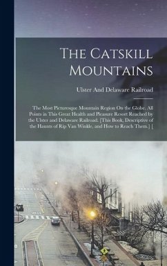 The Catskill Mountains: The Most Picturesque Mountain Region On the Globe. All Points in This Great Health and Pleasure Resort Reached by the - Railroad, Ulster And Delaware