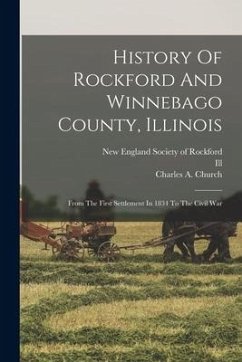 History Of Rockford And Winnebago County, Illinois: From The First Settlement In 1834 To The Civil War - Church, Charles A.; Ill