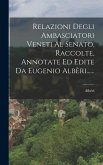 Relazioni Degli Ambasciatori Veneti Al Senato, Raccolte, Annotate Ed Edite Da Eugenio Albèri......