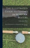 The Illustrated Guide to Fishing in Norfolk Waters: With Full Information As to Fishing Stations, Bait, Distances, &c., &c