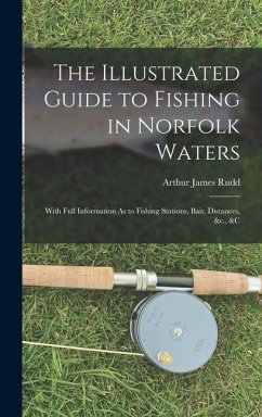 The Illustrated Guide to Fishing in Norfolk Waters: With Full Information As to Fishing Stations, Bait, Distances, &c., &c - Rudd, Arthur James