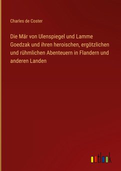 Die Mär von Ulenspiegel und Lamme Goedzak und ihren heroischen, ergötzlichen und rühmlichen Abenteuern in Flandern und anderen Landen - Coster, Charles De