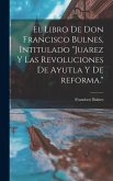 El libro de Don Francisco Bulnes, intitulado &quote;Juarez y las revoluciones de Ayutla y de reforma.&quote;