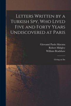 Letters Written by a Turkish spy, who Lived Five and Forty Years Undiscovered at Paris: Giving an Im - Bradshaw, William; Midgley, Robert; Marana, Giovanni Paolo
