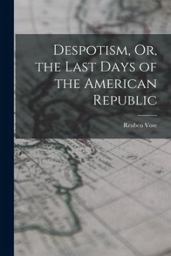 Despotism, Or, the Last Days of the American Republic - Vose, Reuben